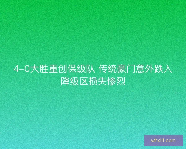 4-0大胜重创保级队 传统豪门意外跌入降级区损失惨烈