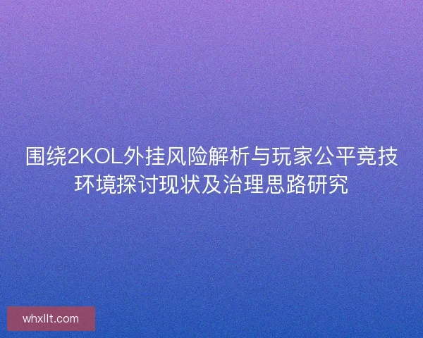 围绕2KOL外挂风险解析与玩家公平竞技环境探讨现状及治理思路研究